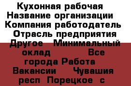 Кухонная рабочая › Название организации ­ Компания-работодатель › Отрасль предприятия ­ Другое › Минимальный оклад ­ 9 000 - Все города Работа » Вакансии   . Чувашия респ.,Порецкое. с.